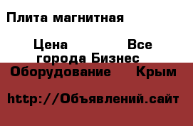 Плита магнитная 7208 0003 › Цена ­ 20 000 - Все города Бизнес » Оборудование   . Крым